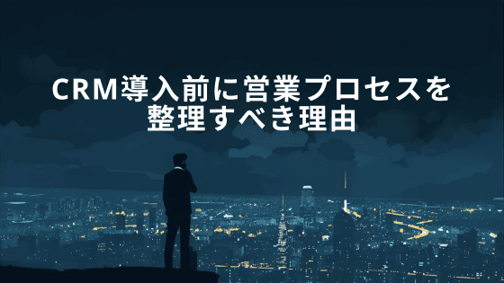 CRM導入前に営業プロセスを整理すべき理由